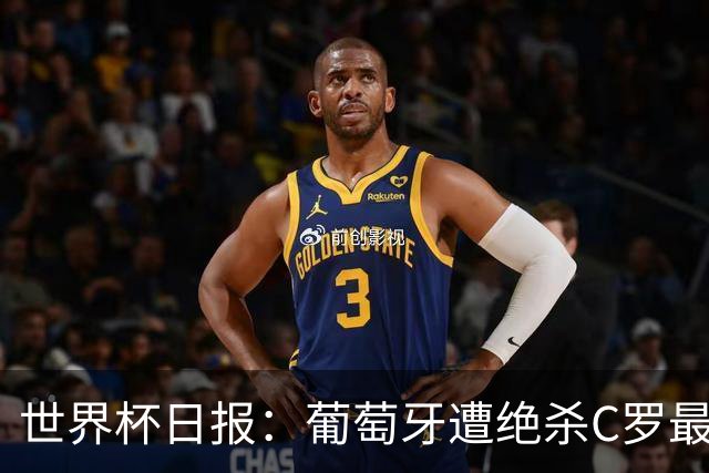 世界杯日报：葡萄牙遭绝杀C罗最后一舞 多国效仿美国上诉红黄牌